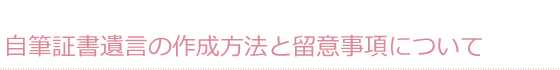 自筆証書遺言の作成方法と留意事項について