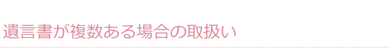 遺言書が複数ある場合の取扱い
